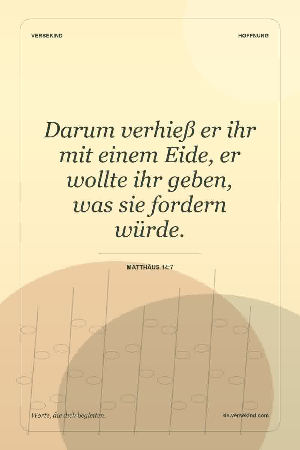Darum verhieß er ihr mit einem Eide, er wollte ihr geben, was sie fordern würde. — Matthäus 14:7