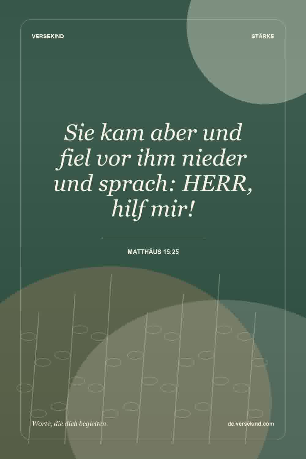 Sie kam aber und fiel vor ihm nieder und sprach: HERR, hilf mir! — Matthäus 15:25