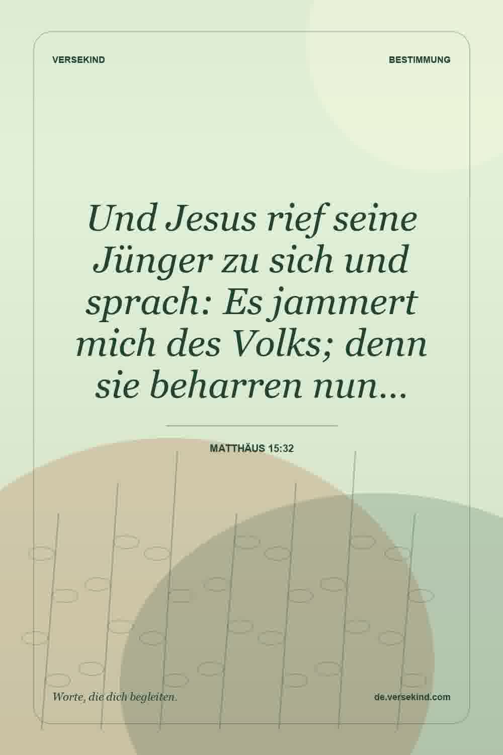 Und Jesus rief seine Jünger zu sich und sprach: Es jammert mich des Volks; denn sie beharren nun… — Matthäus 15:32