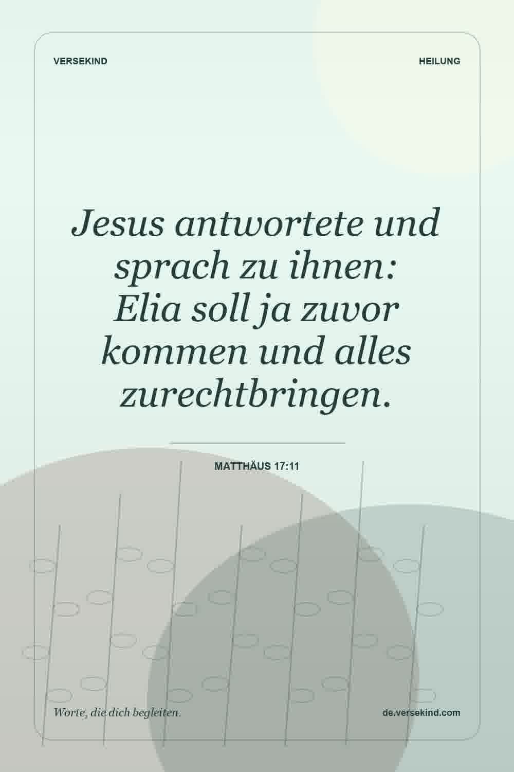Jesus antwortete und sprach zu ihnen: Elia soll ja zuvor kommen und alles zurechtbringen. — Matthäus 17:11