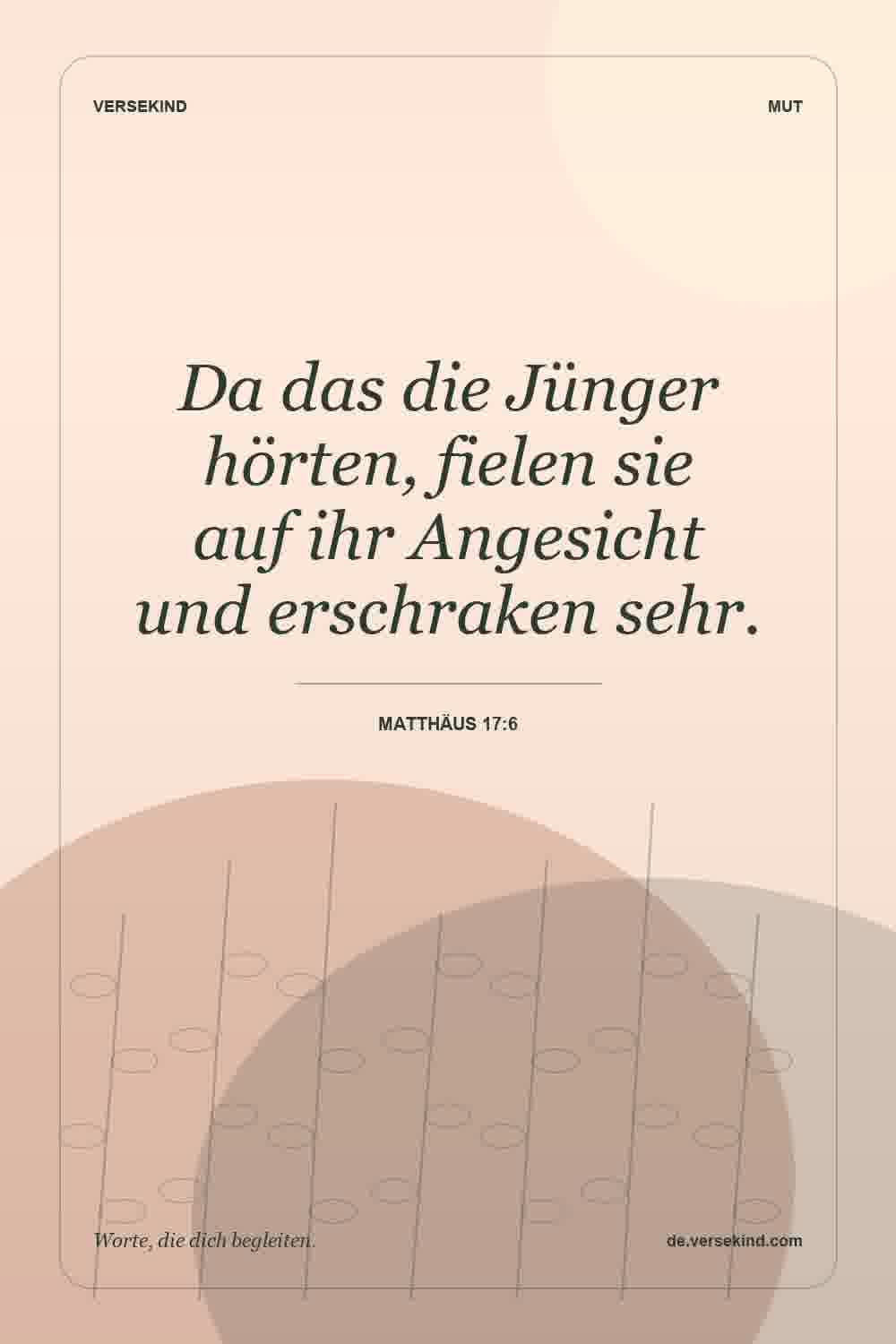 Da das die Jünger hörten, fielen sie auf ihr Angesicht und erschraken sehr. — Matthäus 17:6