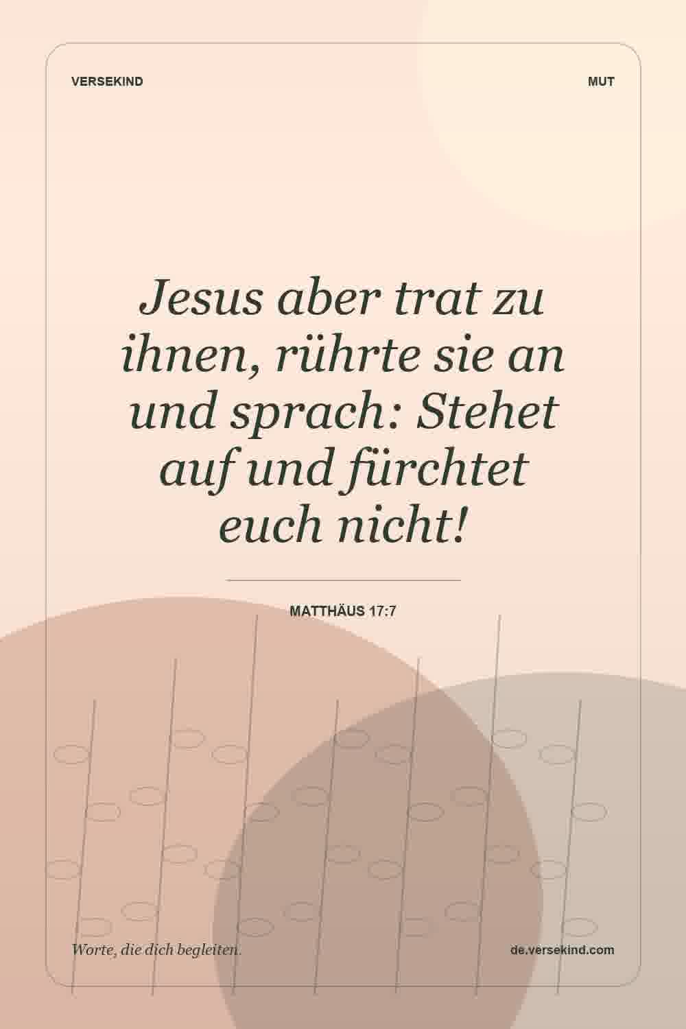 Jesus aber trat zu ihnen, rührte sie an und sprach: Stehet auf und fürchtet euch nicht! — Matthäus 17:7