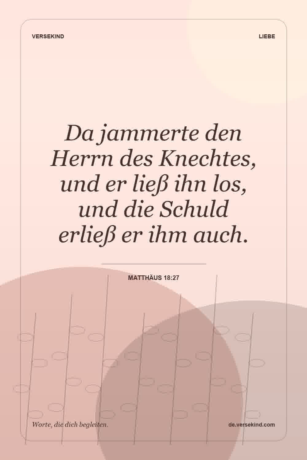 Da jammerte den Herrn des Knechtes, und er ließ ihn los, und die Schuld erließ er ihm auch. — Matthäus 18:27