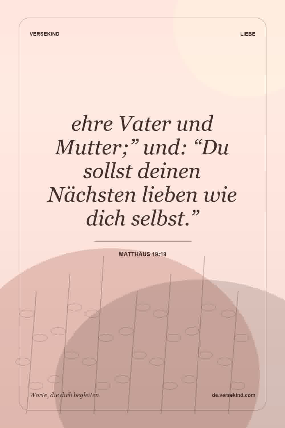 ehre Vater und Mutter;” und: “Du sollst deinen Nächsten lieben wie dich selbst.” — Matthäus 19:19