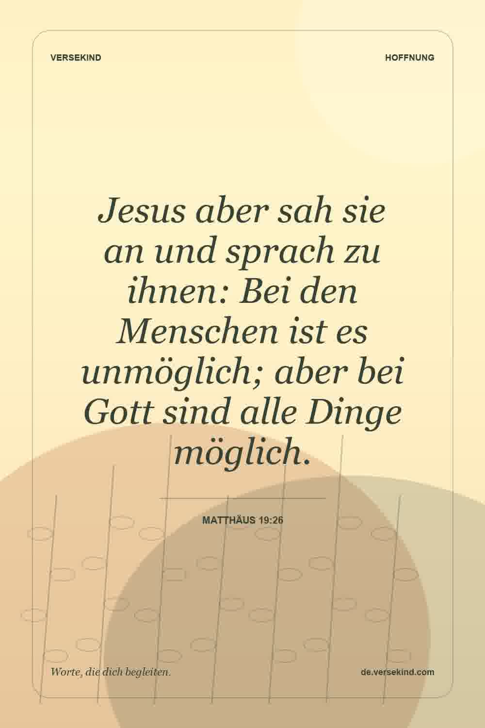 Jesus aber sah sie an und sprach zu ihnen: Bei den Menschen ist es unmöglich; aber bei Gott sind alle Dinge möglich. — Matthäus 19:26