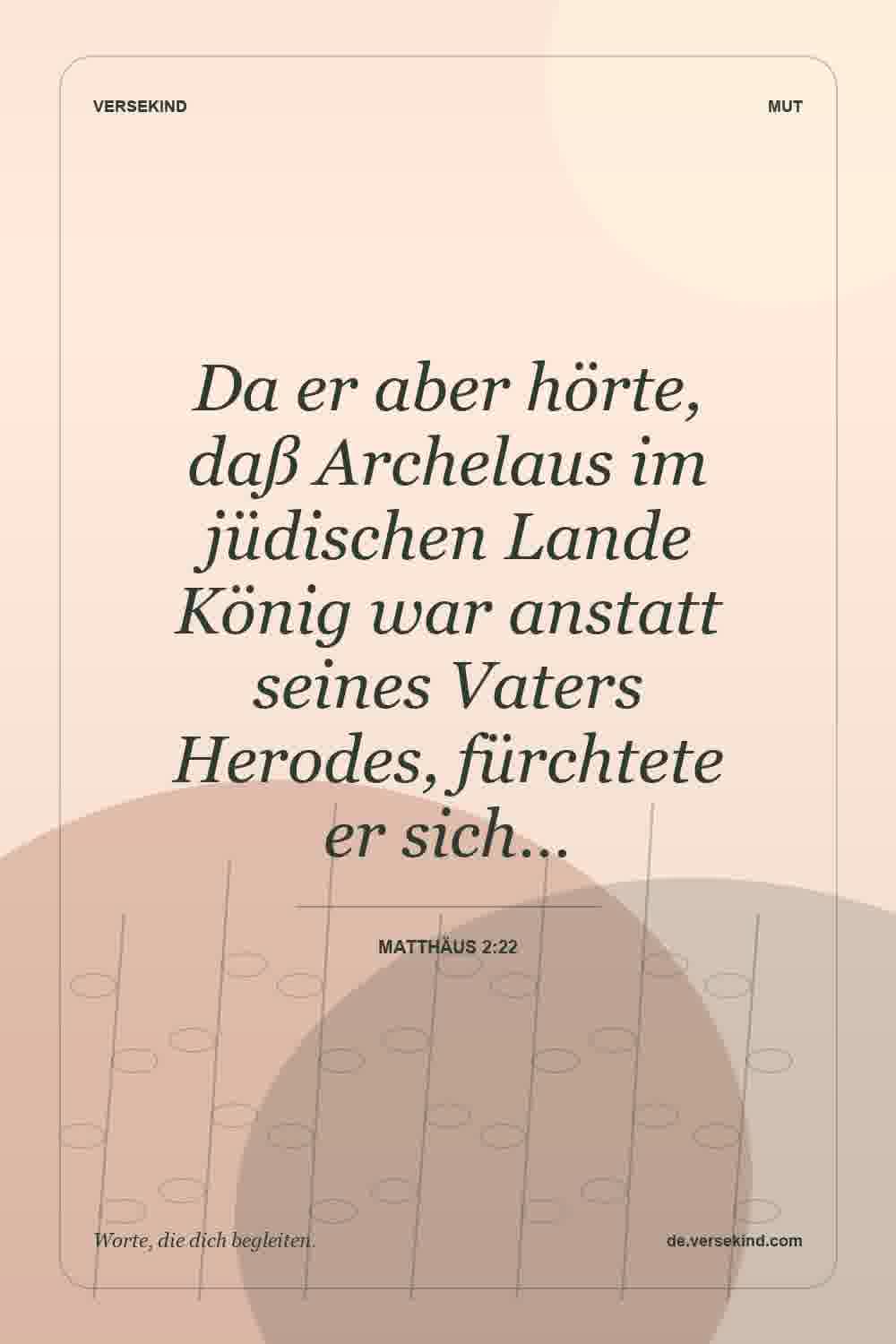 Da er aber hörte, daß Archelaus im jüdischen Lande König war anstatt seines Vaters Herodes, fürchtete er sich… — Matthäus 2:22