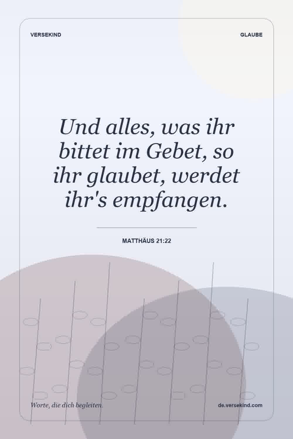 Und alles, was ihr bittet im Gebet, so ihr glaubet, werdet ihr's empfangen. — Matthäus 21:22
