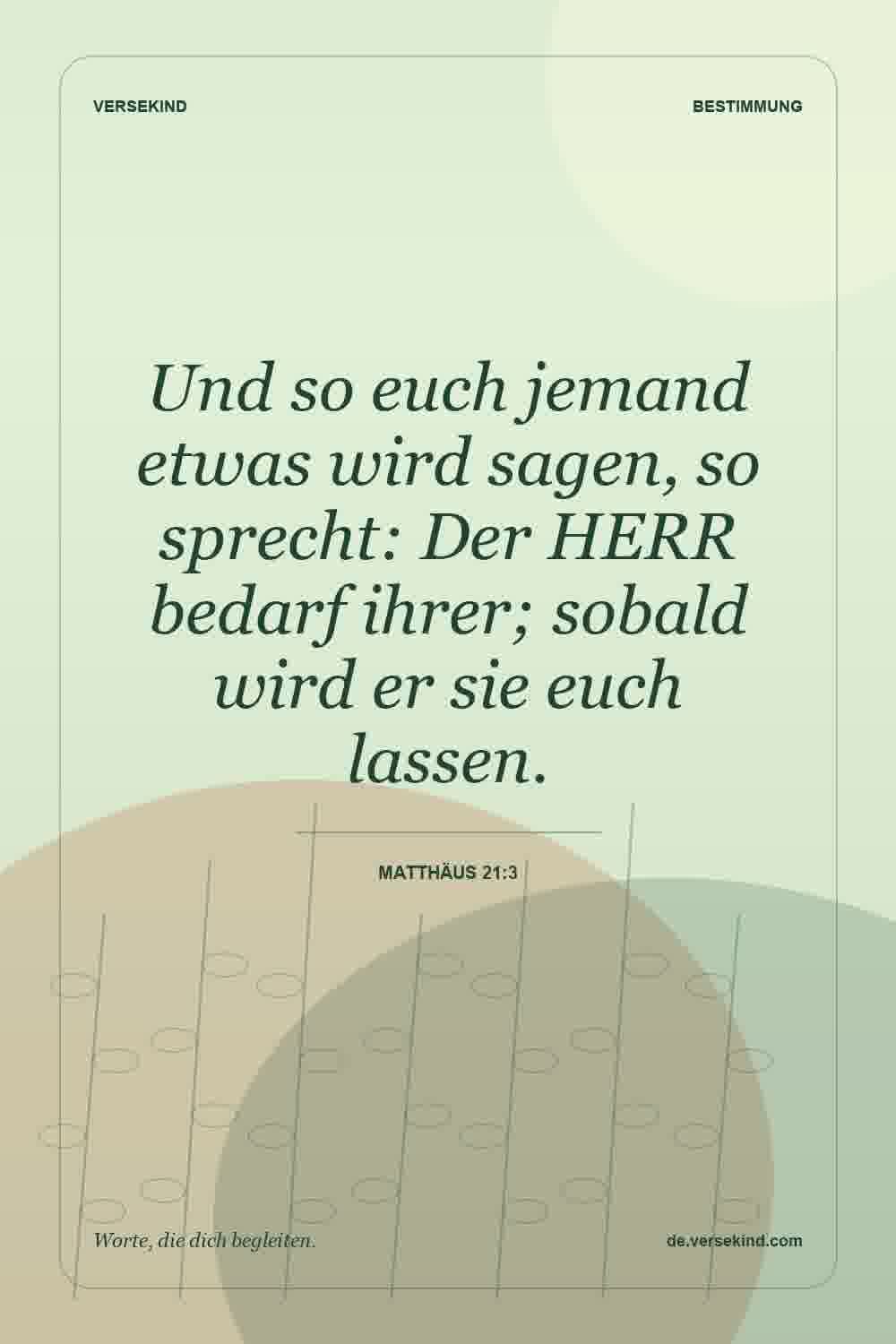 Und so euch jemand etwas wird sagen, so sprecht: Der HERR bedarf ihrer; sobald wird er sie euch lassen. — Matthäus 21:3