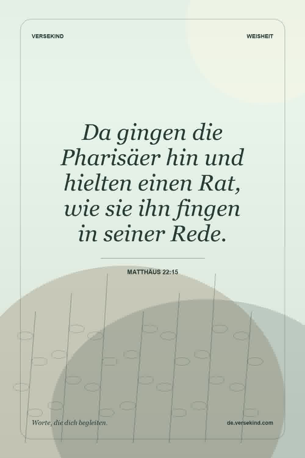 Da gingen die Pharisäer hin und hielten einen Rat, wie sie ihn fingen in seiner Rede. — Matthäus 22:15