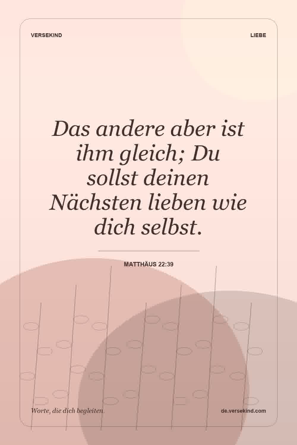 Das andere aber ist ihm gleich; Du sollst deinen Nächsten lieben wie dich selbst. — Matthäus 22:39