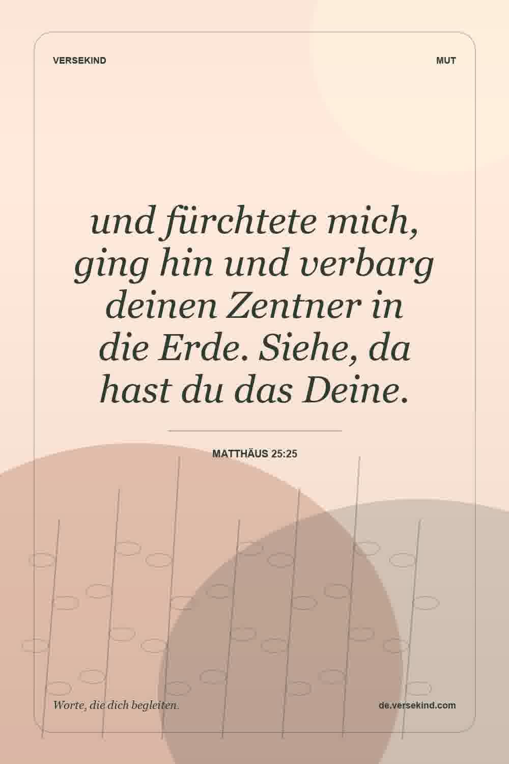 und fürchtete mich, ging hin und verbarg deinen Zentner in die Erde. Siehe, da hast du das Deine. — Matthäus 25:25