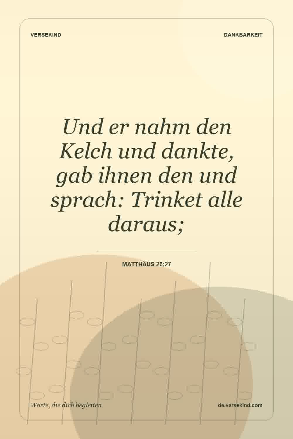 Und er nahm den Kelch und dankte, gab ihnen den und sprach: Trinket alle daraus; — Matthäus 26:27
