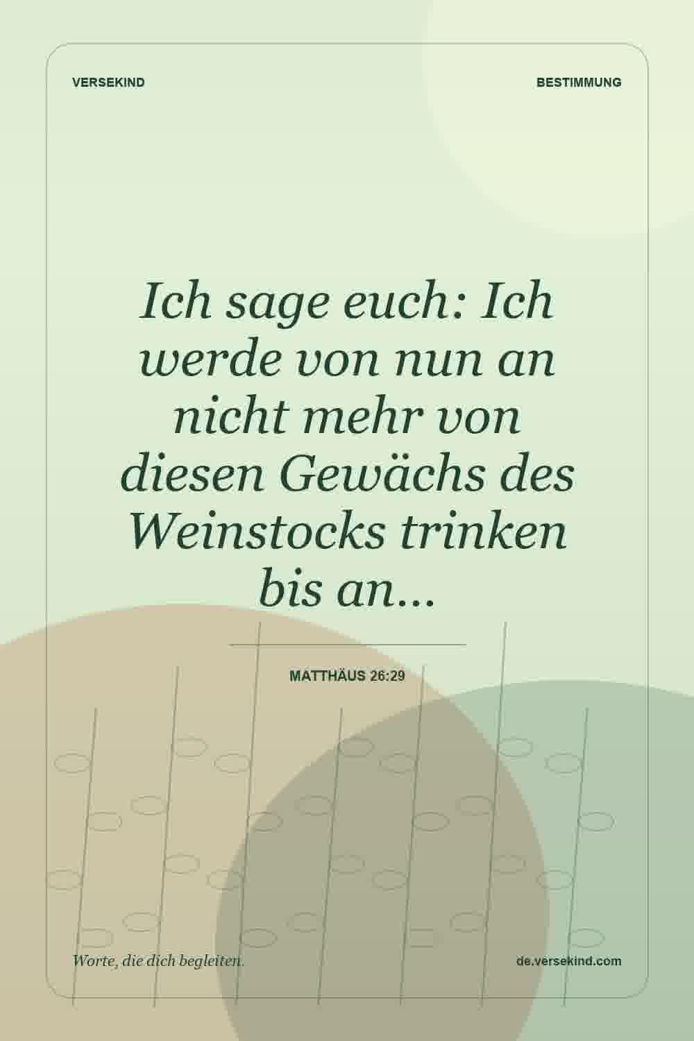 Ich sage euch: Ich werde von nun an nicht mehr von diesen Gewächs des Weinstocks trinken bis an… — Matthäus 26:29