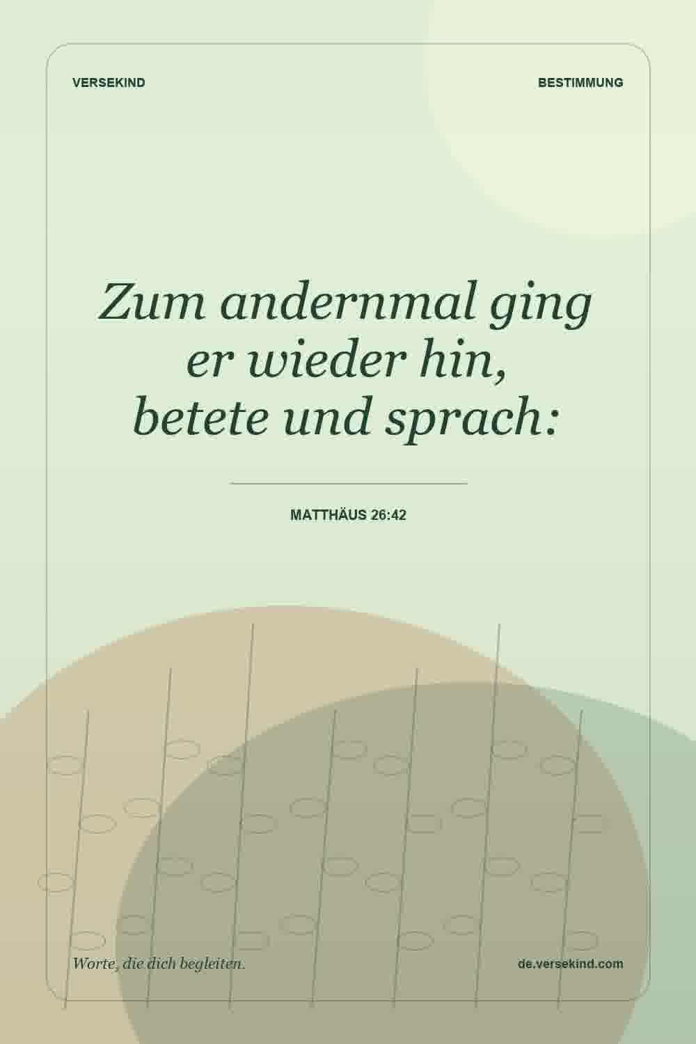 Zum andernmal ging er wieder hin, betete und sprach: — Matthäus 26:42