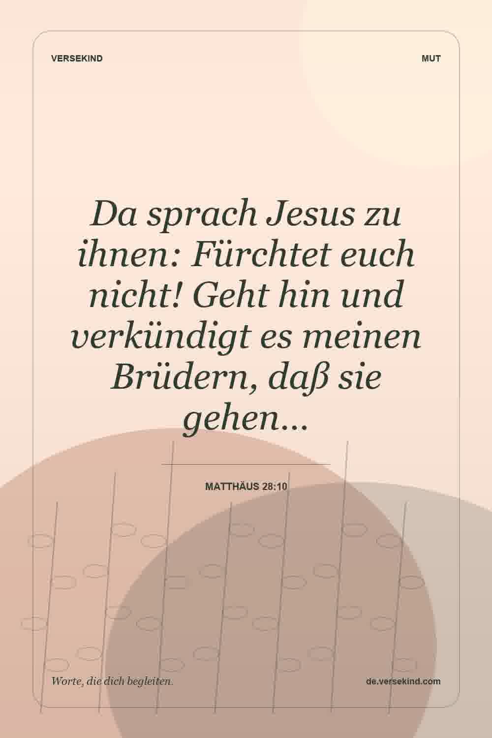 Da sprach Jesus zu ihnen: Fürchtet euch nicht! Geht hin und verkündigt es meinen Brüdern, daß sie gehen… — Matthäus 28:10