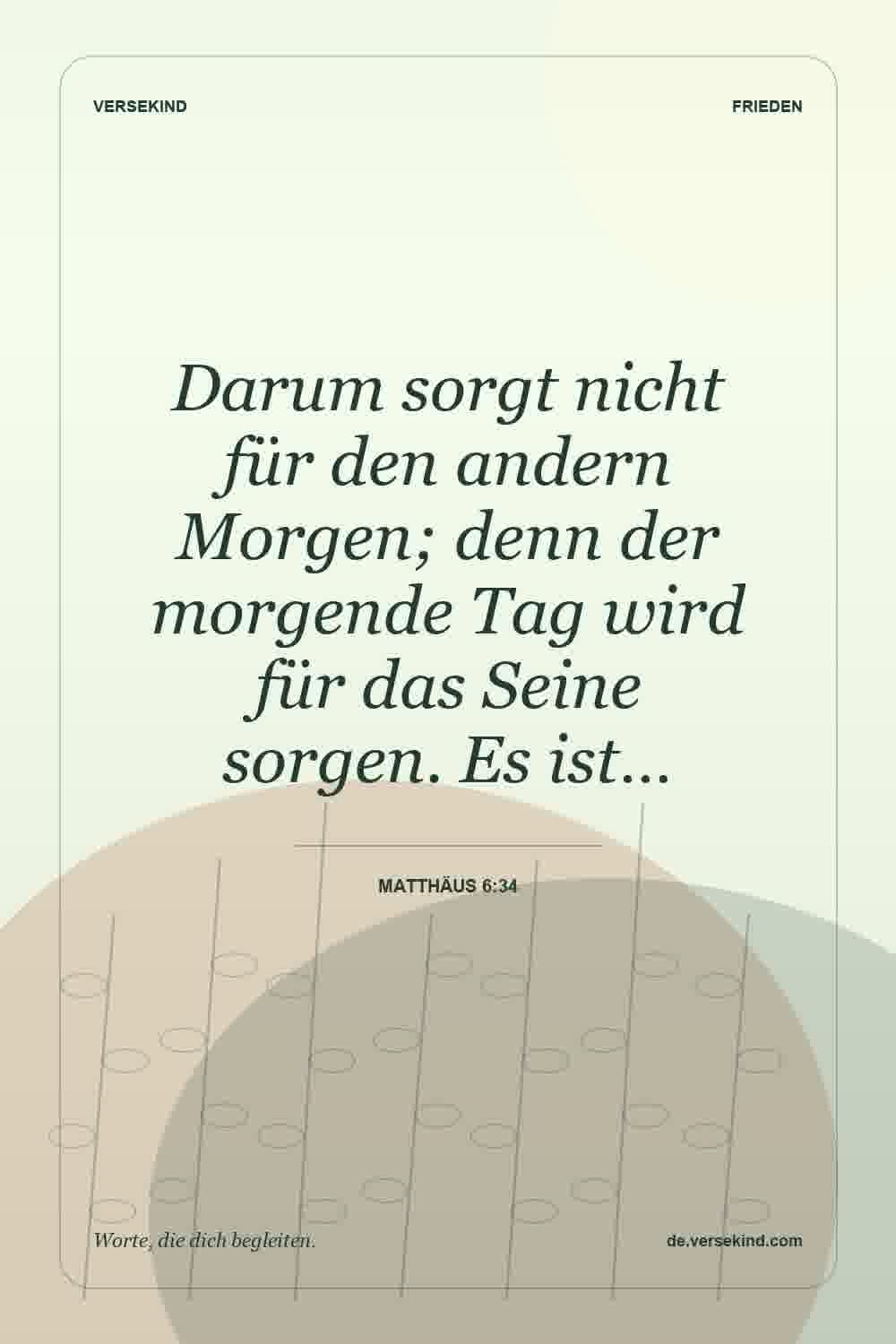 Darum sorgt nicht für den andern Morgen; denn der morgende Tag wird für das Seine sorgen. Es ist… — Matthäus 6:34