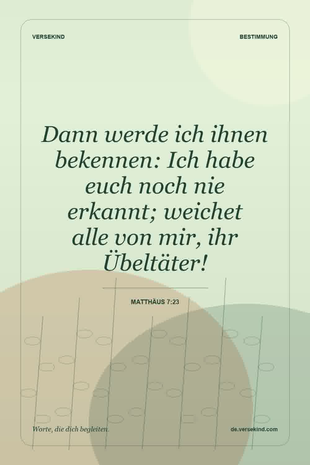 Dann werde ich ihnen bekennen: Ich habe euch noch nie erkannt; weichet alle von mir, ihr Übeltäter! — Matthäus 7:23
