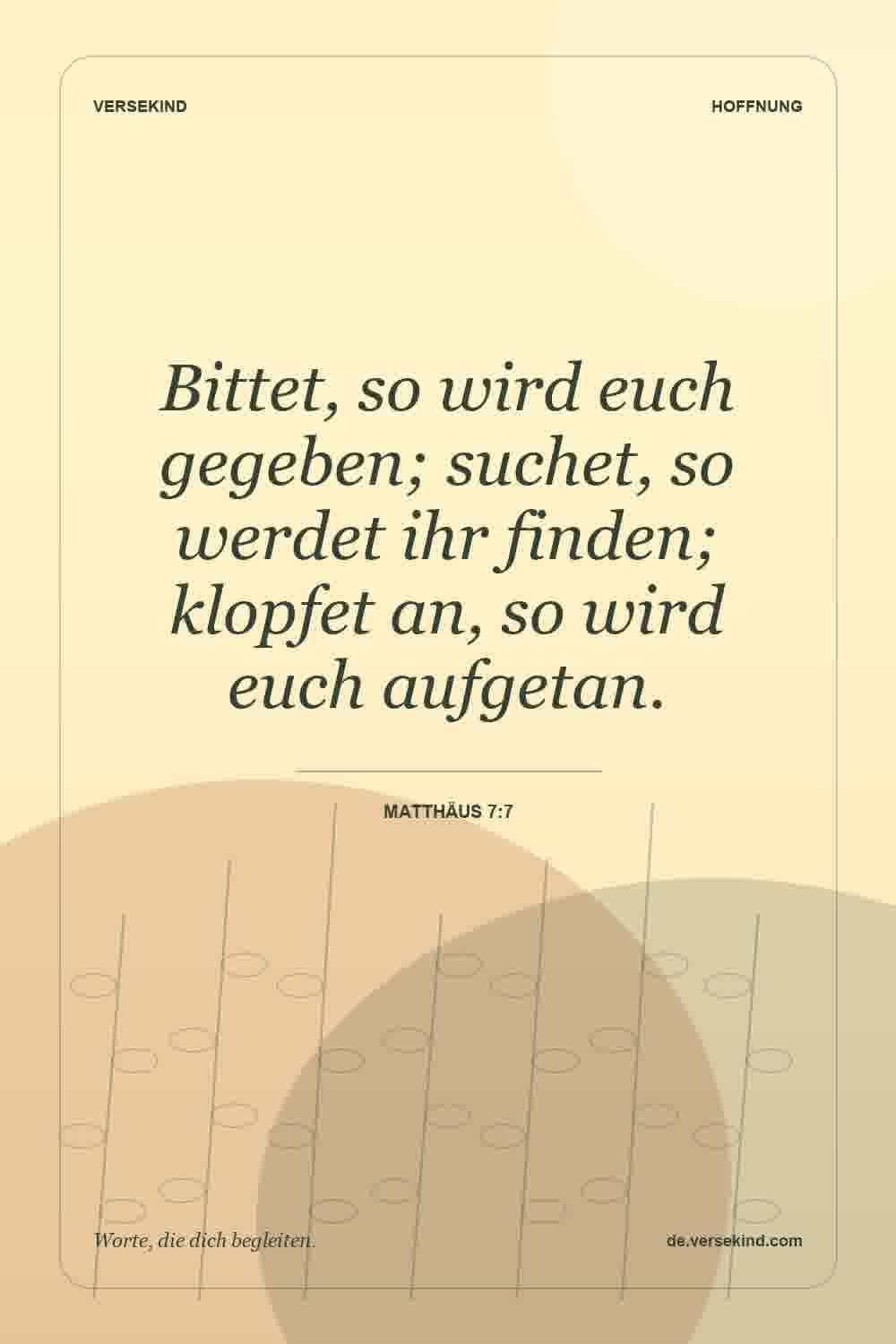 Bittet, so wird euch gegeben; suchet, so werdet ihr finden; klopfet an, so wird euch aufgetan. — Matthäus 7:7