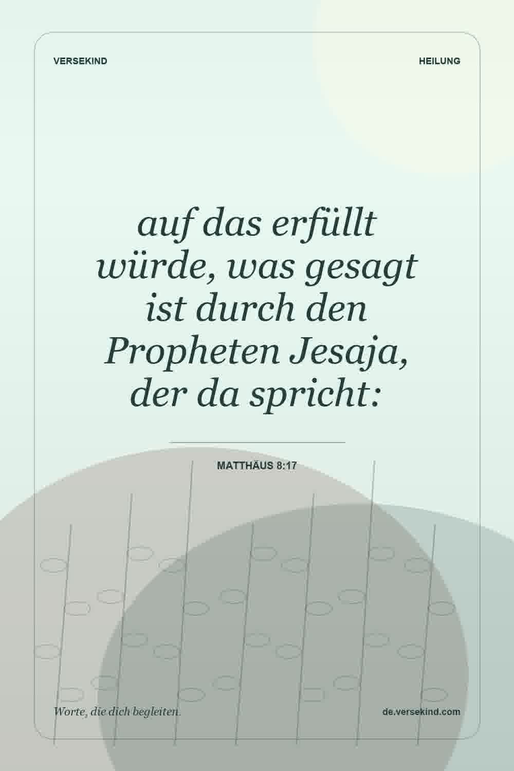 auf das erfüllt würde, was gesagt ist durch den Propheten Jesaja, der da spricht: — Matthäus 8:17