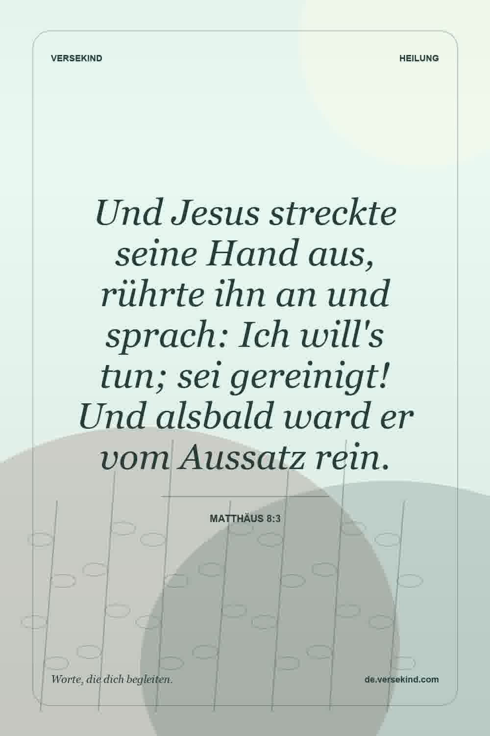 Und Jesus streckte seine Hand aus, rührte ihn an und sprach: Ich will's tun; sei gereinigt! Und alsbald ward er vom Aussatz rein. — Matthäus 8:3