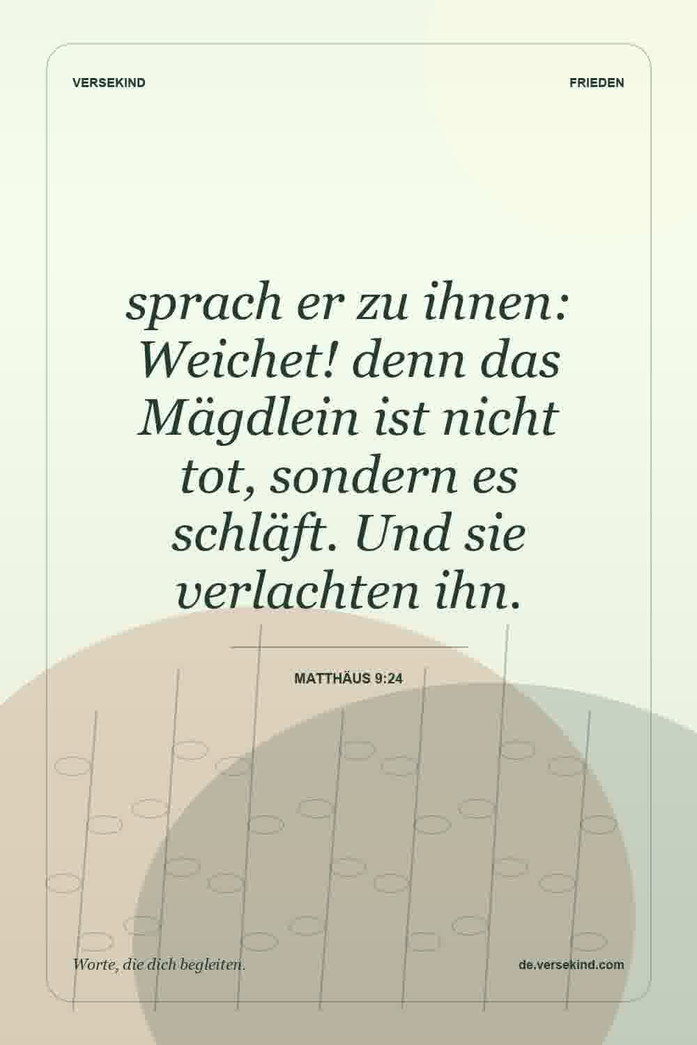 sprach er zu ihnen: Weichet! denn das Mägdlein ist nicht tot, sondern es schläft. Und sie verlachten ihn. — Matthäus 9:24