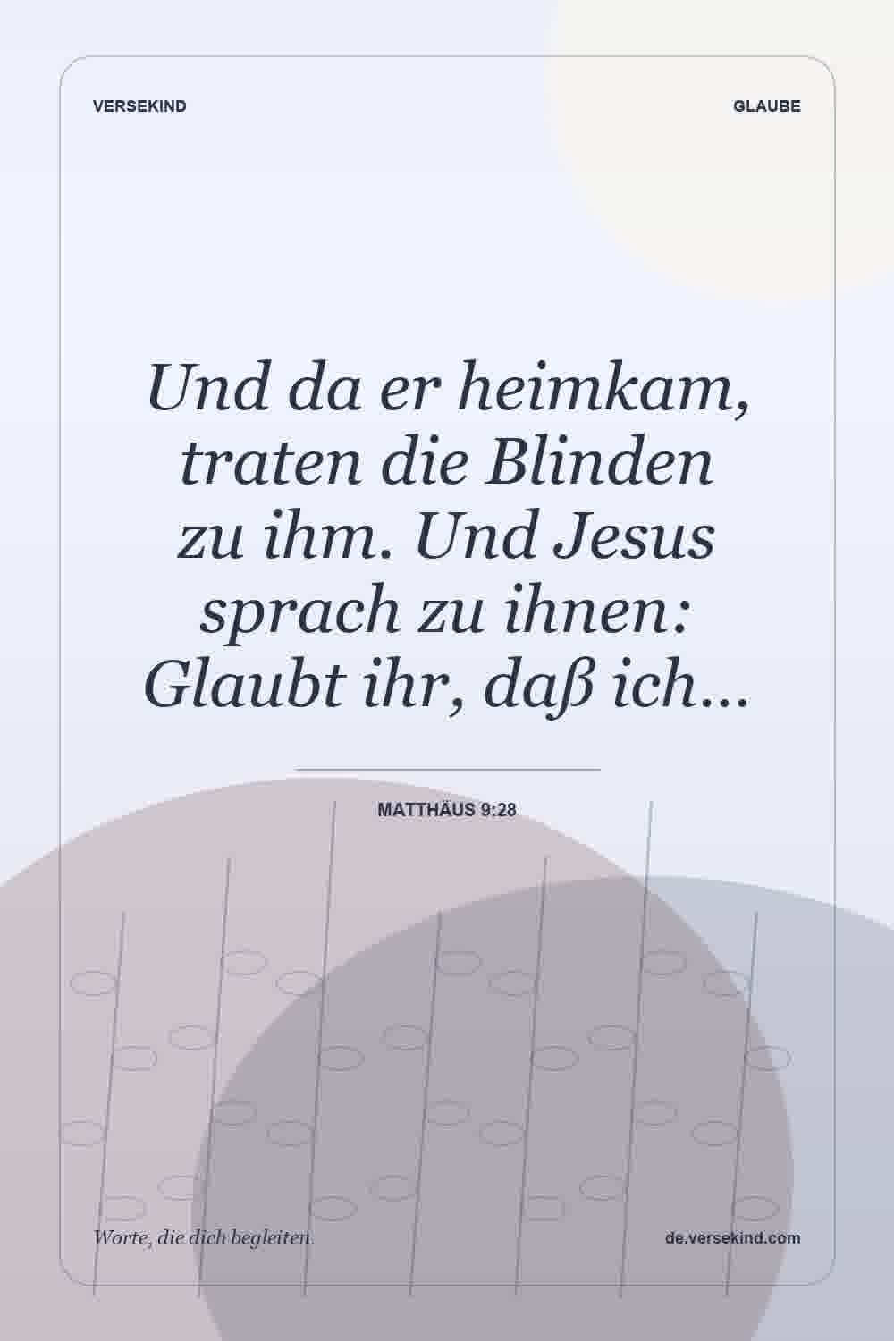Und da er heimkam, traten die Blinden zu ihm. Und Jesus sprach zu ihnen: Glaubt ihr, daß ich… — Matthäus 9:28