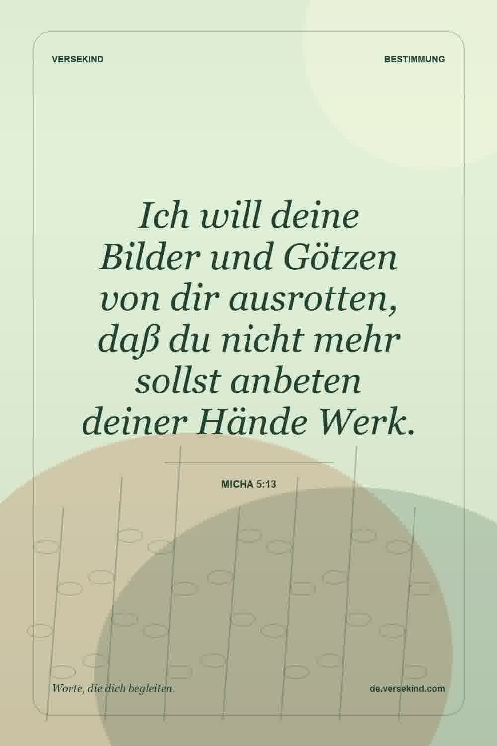 Ich will deine Bilder und Götzen von dir ausrotten, daß du nicht mehr sollst anbeten deiner Hände Werk. — Micha 5:13