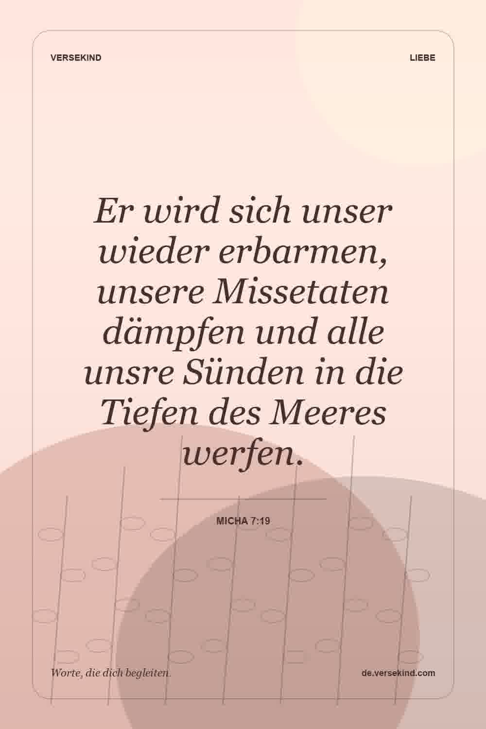 Er wird sich unser wieder erbarmen, unsere Missetaten dämpfen und alle unsre Sünden in die Tiefen des Meeres werfen. — Micha 7:19