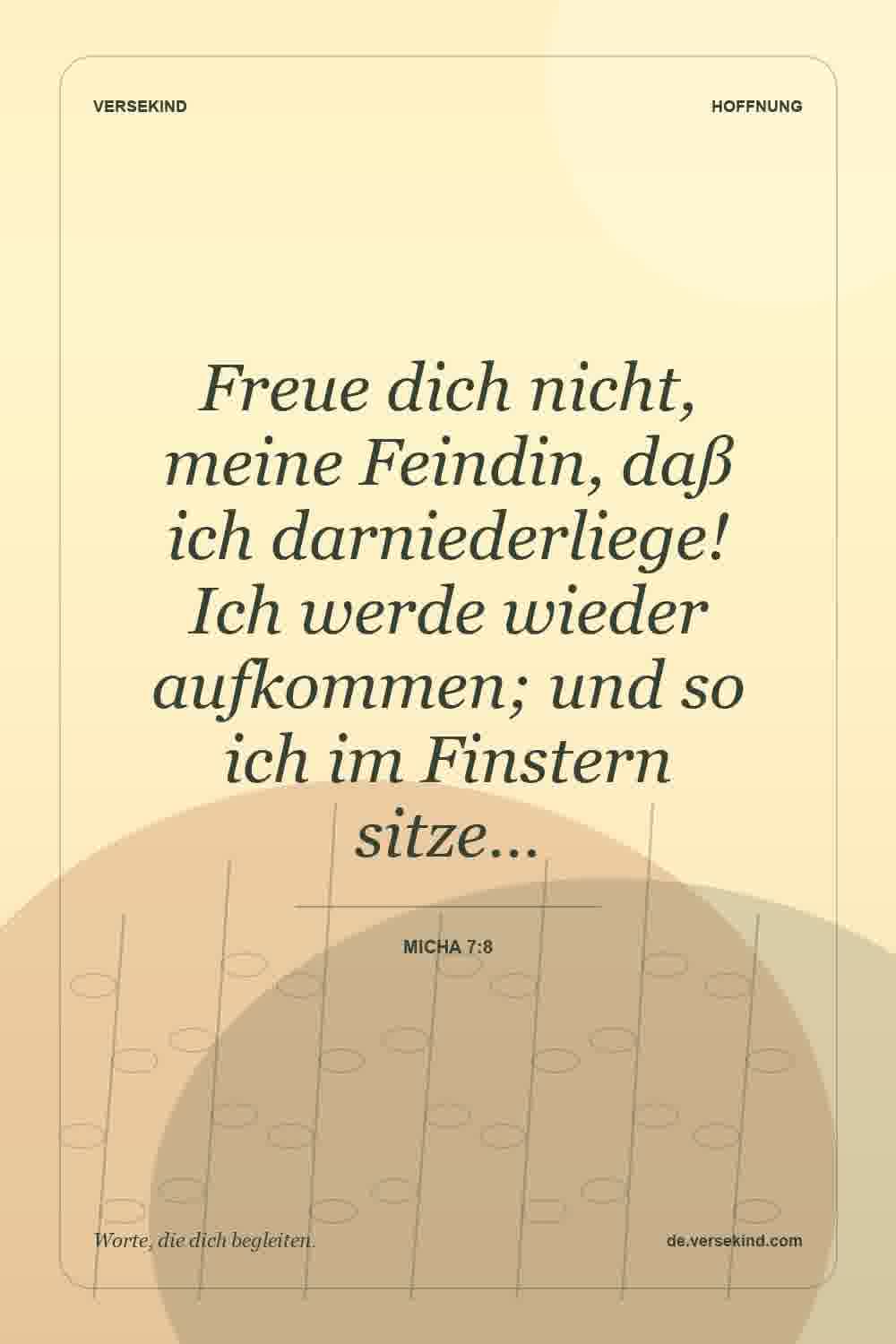 Freue dich nicht, meine Feindin, daß ich darniederliege! Ich werde wieder aufkommen; und so ich im Finstern sitze… — Micha 7:8