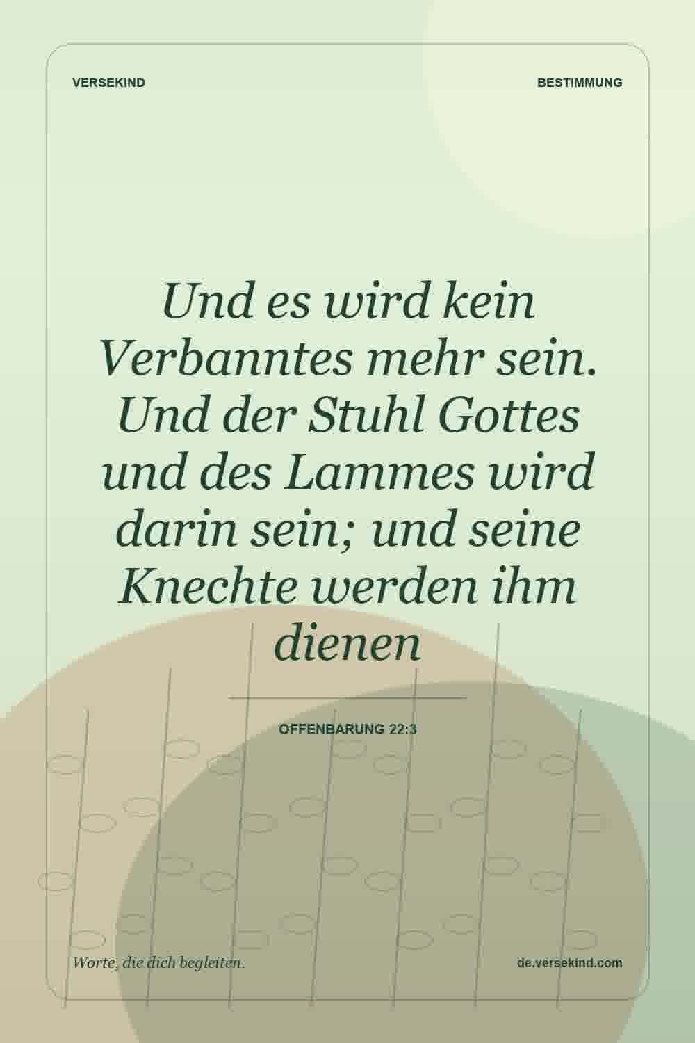 Und es wird kein Verbanntes mehr sein. Und der Stuhl Gottes und des Lammes wird darin sein; und seine Knechte werden ihm dienen — Offenbarung 22:3