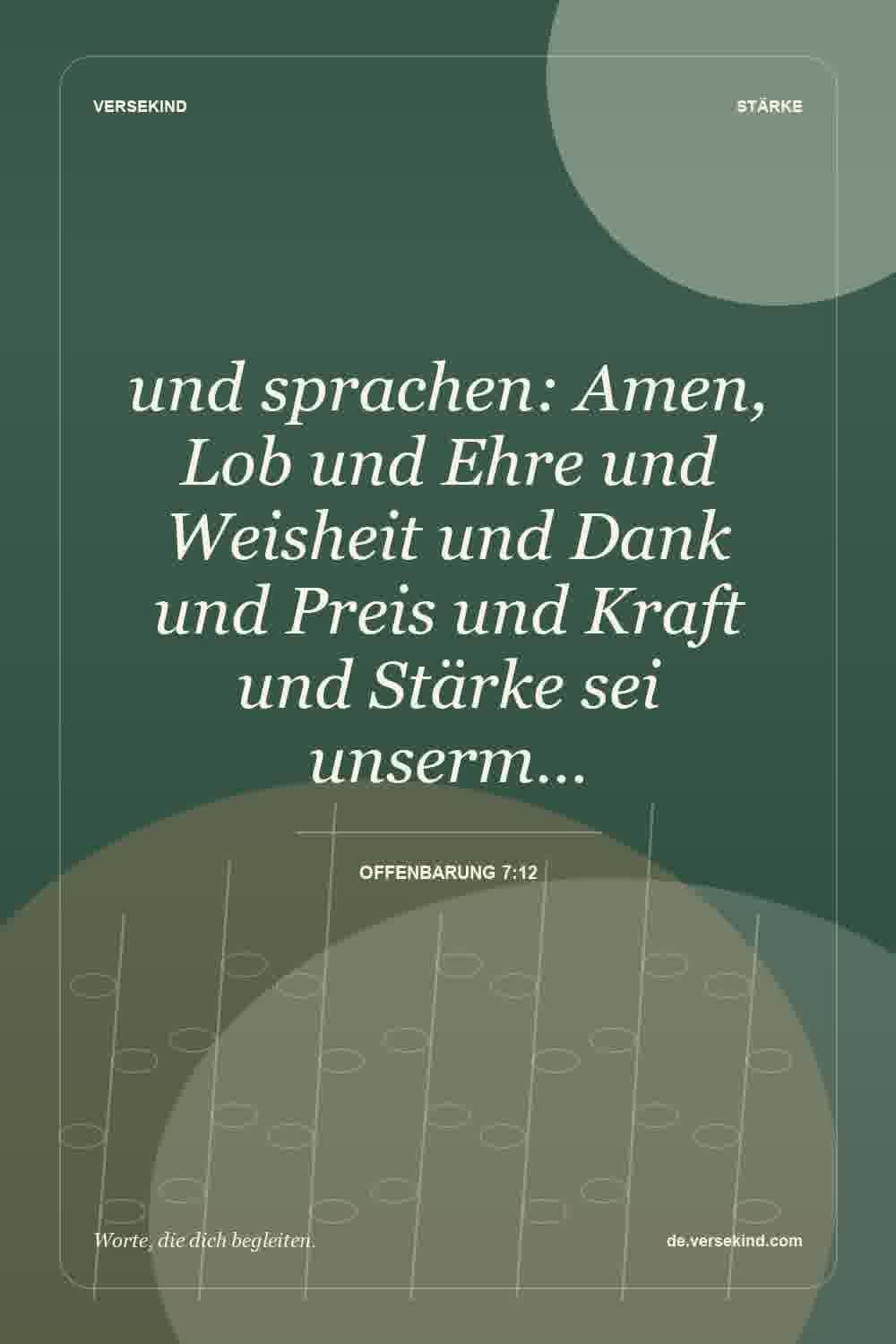 und sprachen: Amen, Lob und Ehre und Weisheit und Dank und Preis und Kraft und Stärke sei unserm… — Offenbarung 7:12