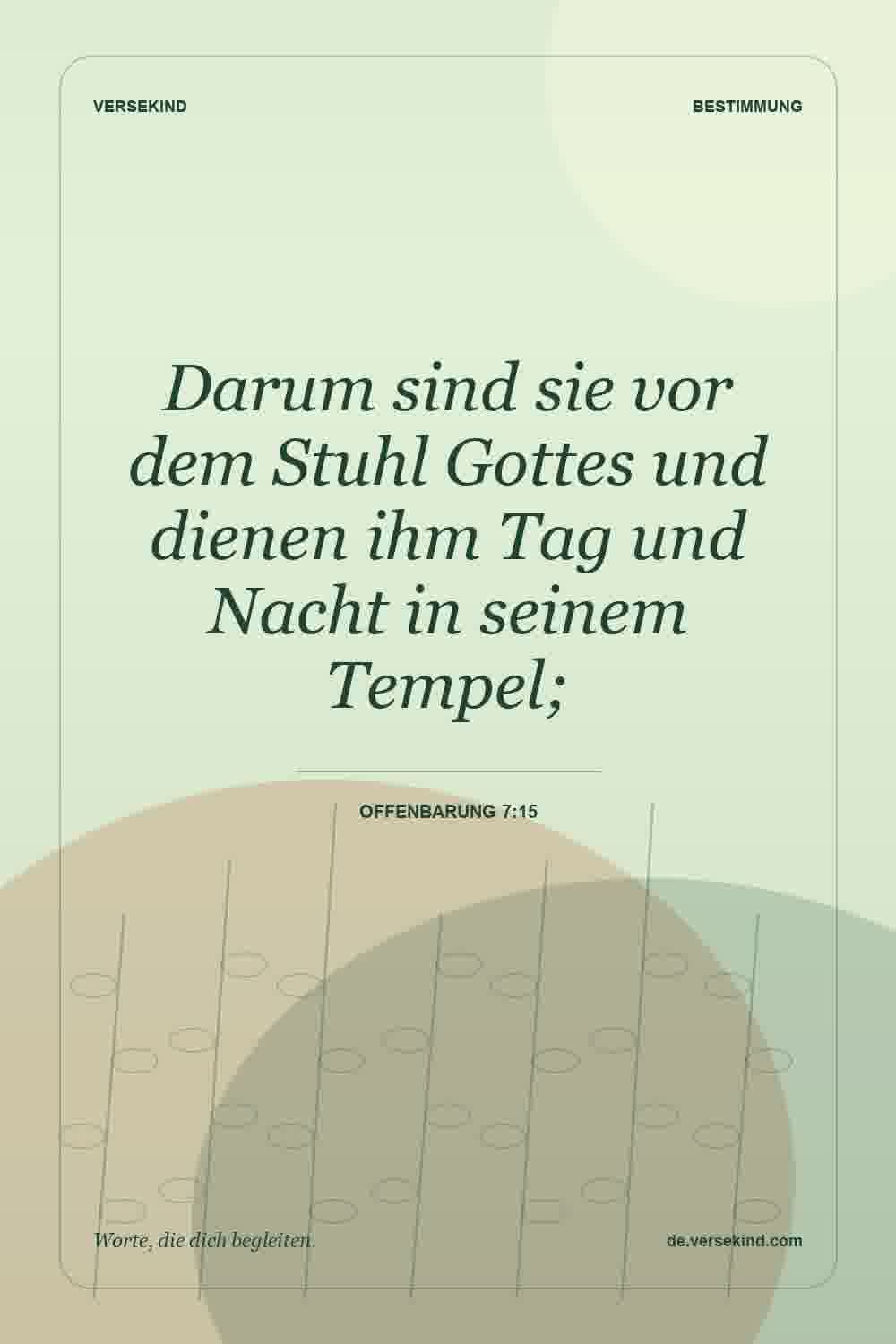 Darum sind sie vor dem Stuhl Gottes und dienen ihm Tag und Nacht in seinem Tempel; — Offenbarung 7:15