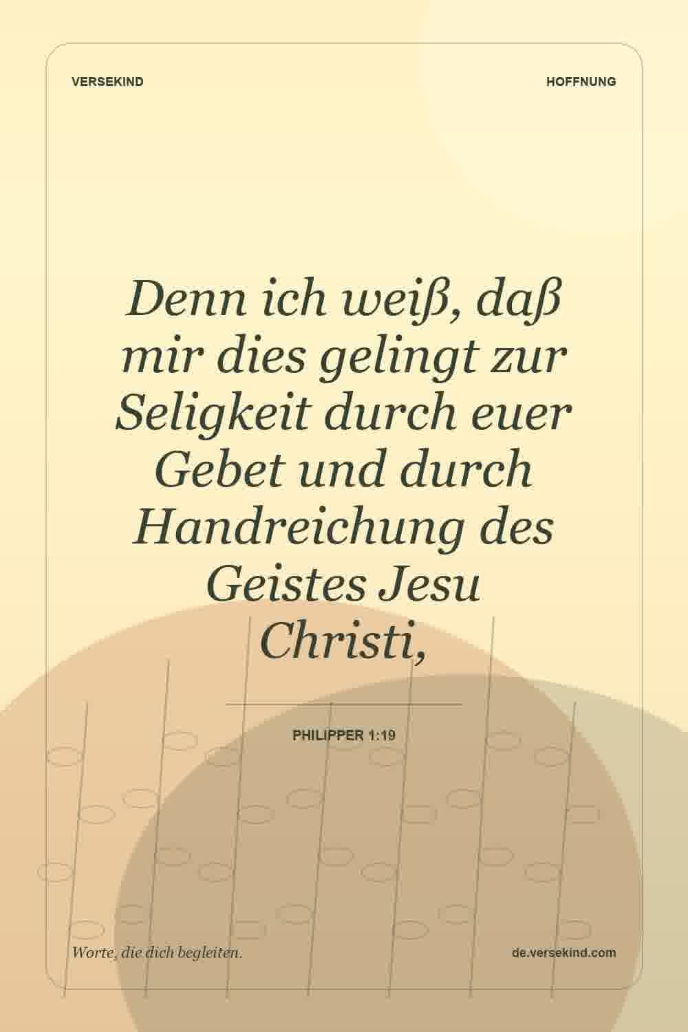 Denn ich weiß, daß mir dies gelingt zur Seligkeit durch euer Gebet und durch Handreichung des Geistes Jesu Christi, — Philipper 1:19