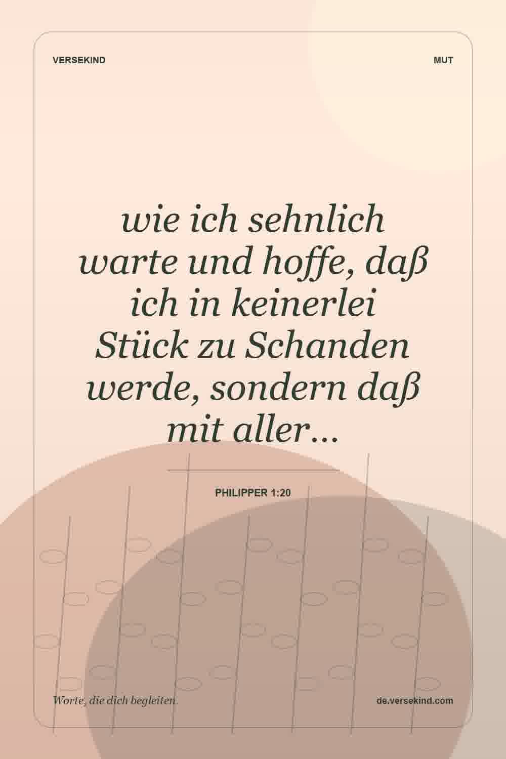 wie ich sehnlich warte und hoffe, daß ich in keinerlei Stück zu Schanden werde, sondern daß mit aller… — Philipper 1:20