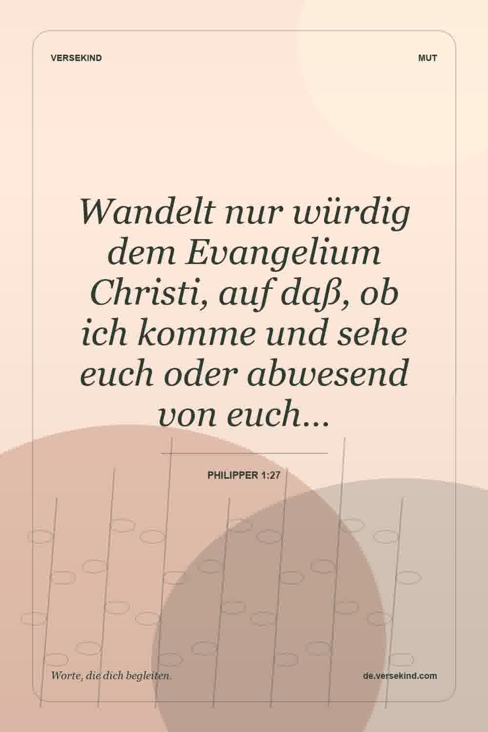 Wandelt nur würdig dem Evangelium Christi, auf daß, ob ich komme und sehe euch oder abwesend von euch… — Philipper 1:27