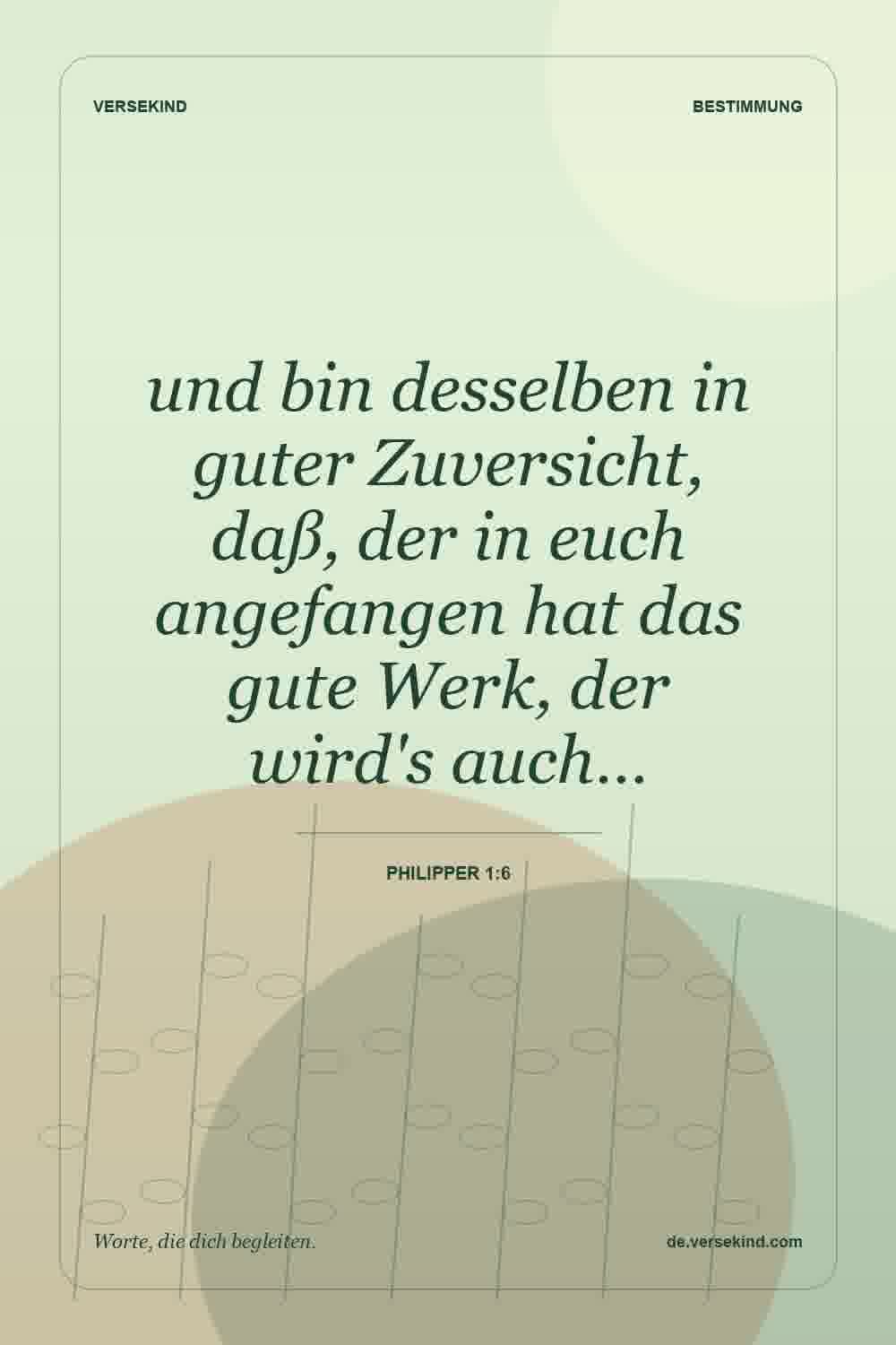 und bin desselben in guter Zuversicht, daß, der in euch angefangen hat das gute Werk, der wird's auch… — Philipper 1:6