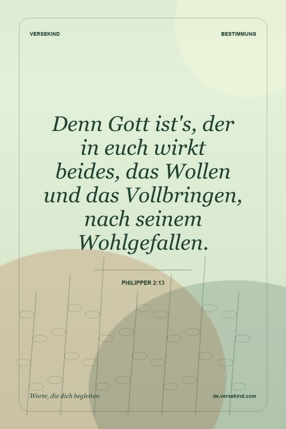 Denn Gott ist's, der in euch wirkt beides, das Wollen und das Vollbringen, nach seinem Wohlgefallen. — Philipper 2:13