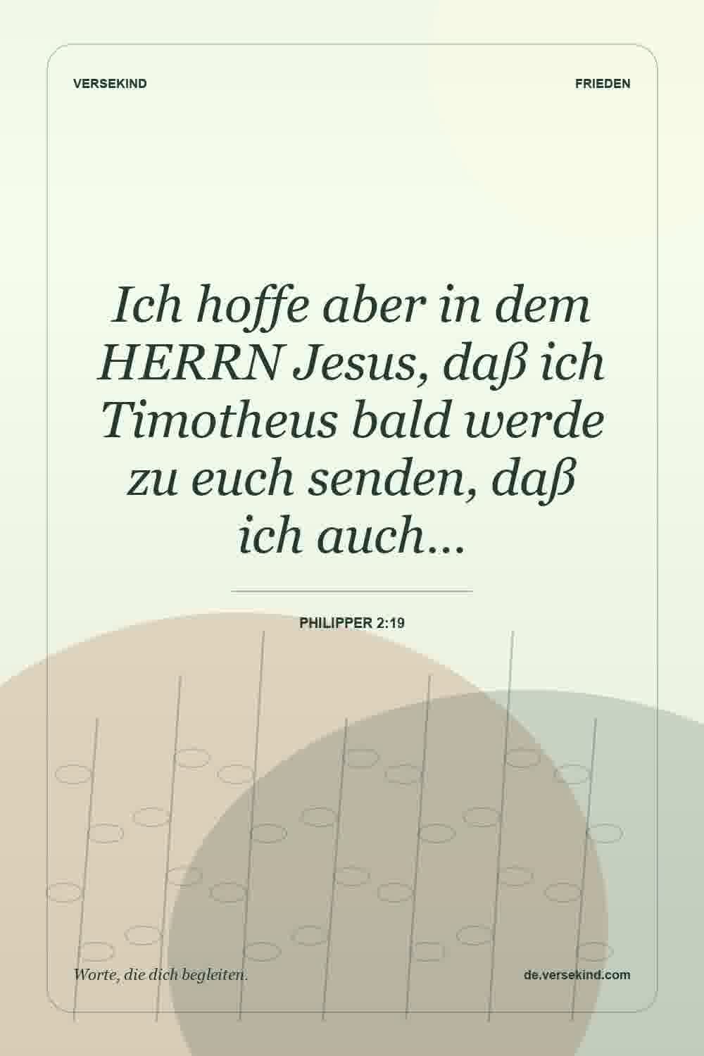 Ich hoffe aber in dem HERRN Jesus, daß ich Timotheus bald werde zu euch senden, daß ich auch… — Philipper 2:19