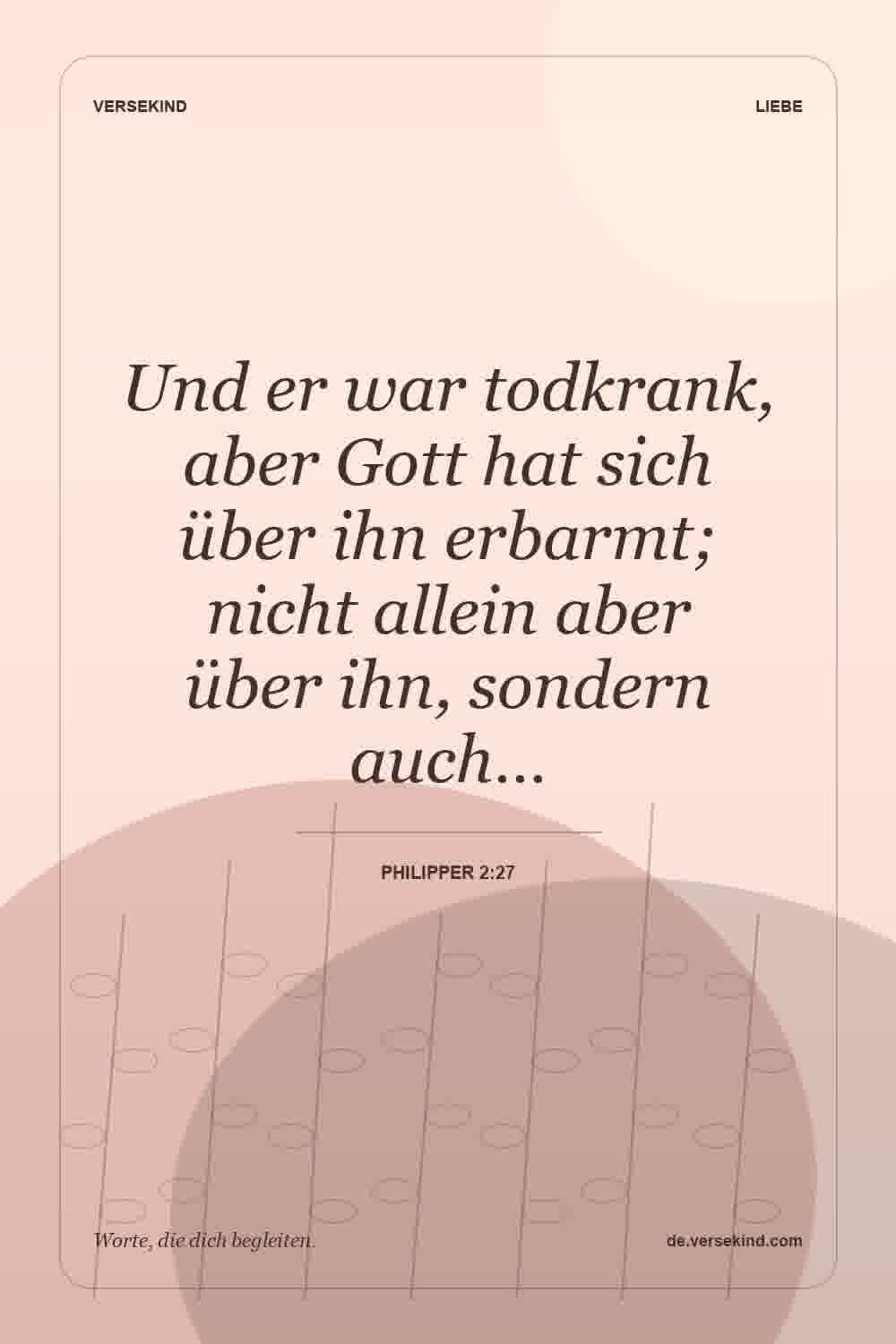 Und er war todkrank, aber Gott hat sich über ihn erbarmt; nicht allein aber über ihn, sondern auch… — Philipper 2:27