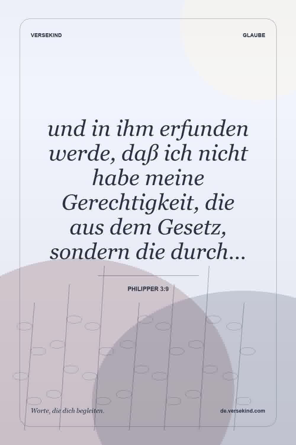 und in ihm erfunden werde, daß ich nicht habe meine Gerechtigkeit, die aus dem Gesetz, sondern die durch… — Philipper 3:9