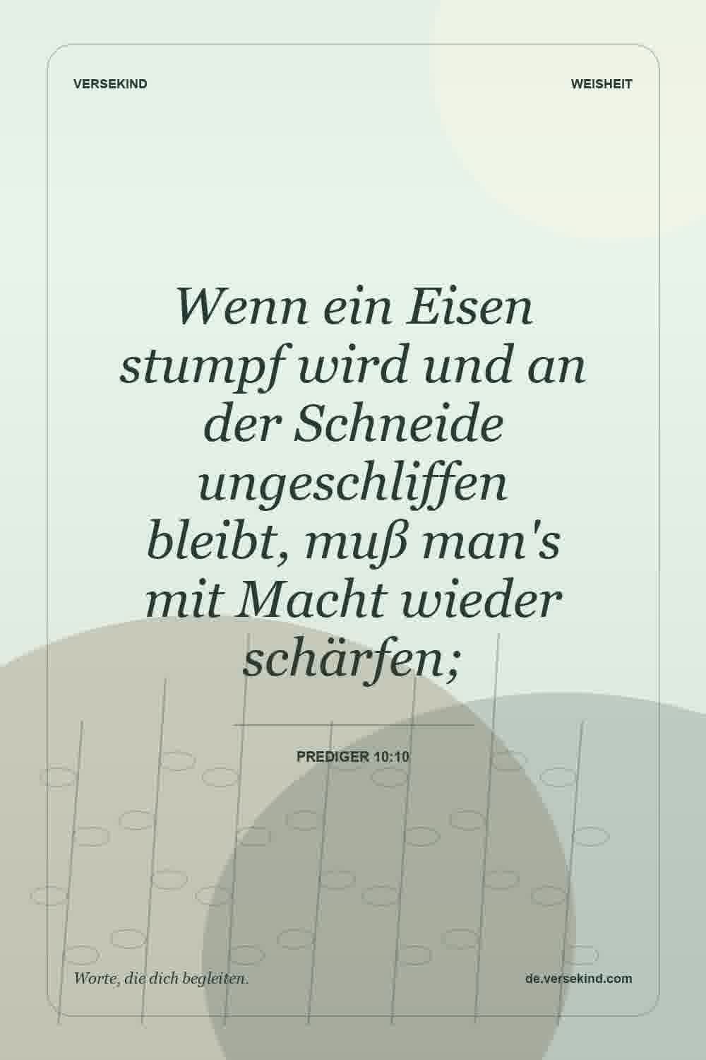 Wenn ein Eisen stumpf wird und an der Schneide ungeschliffen bleibt, muß man's mit Macht wieder schärfen; — Prediger 10:10