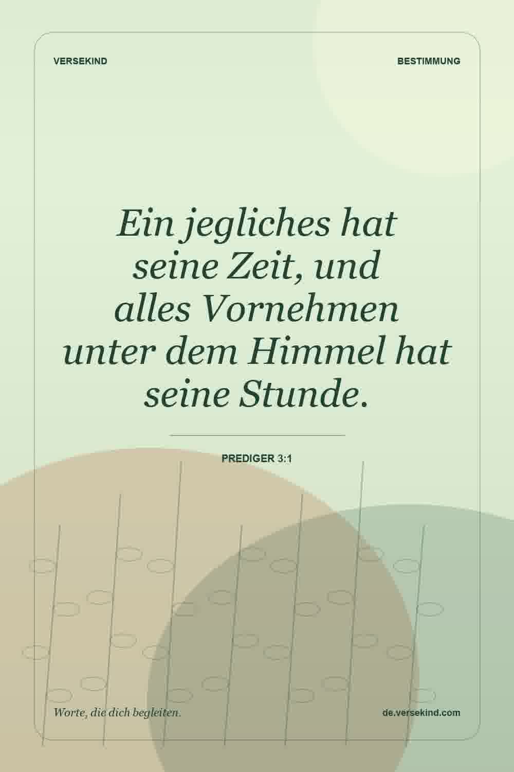Ein jegliches hat seine Zeit, und alles Vornehmen unter dem Himmel hat seine Stunde. — Prediger 3:1