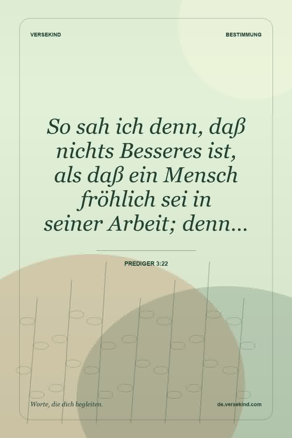 So sah ich denn, daß nichts Besseres ist, als daß ein Mensch fröhlich sei in seiner Arbeit; denn… — Prediger 3:22