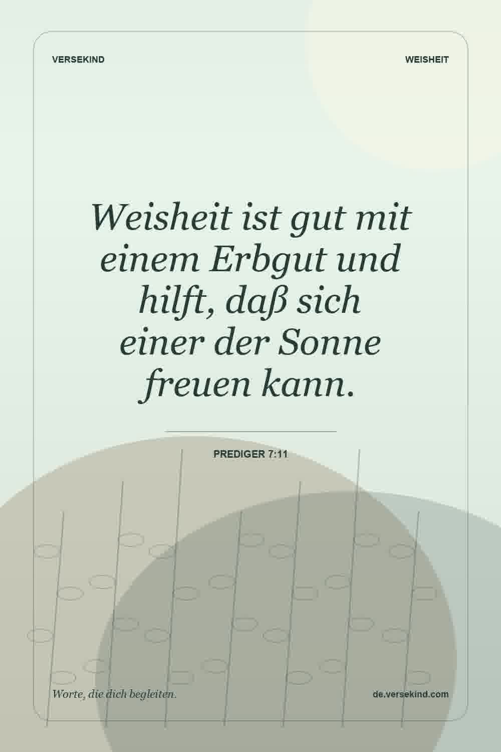 Weisheit ist gut mit einem Erbgut und hilft, daß sich einer der Sonne freuen kann. — Prediger 7:11
