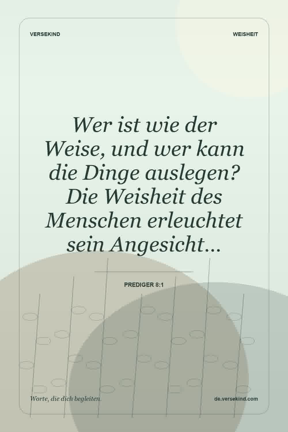 Wer ist wie der Weise, und wer kann die Dinge auslegen? Die Weisheit des Menschen erleuchtet sein Angesicht… — Prediger 8:1