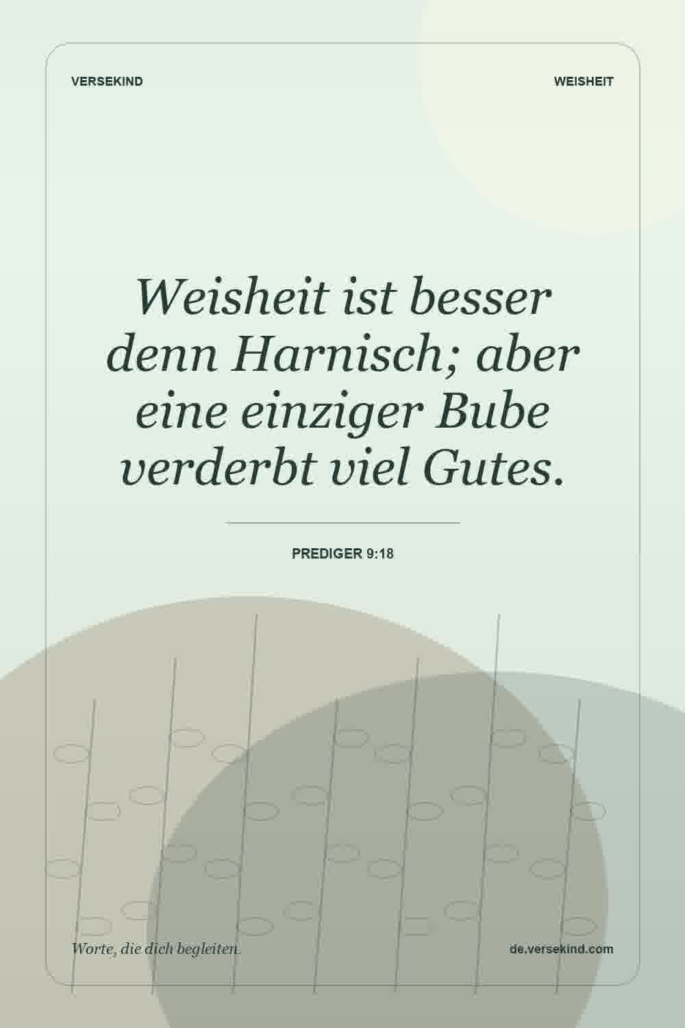 Weisheit ist besser denn Harnisch; aber eine einziger Bube verderbt viel Gutes. — Prediger 9:18