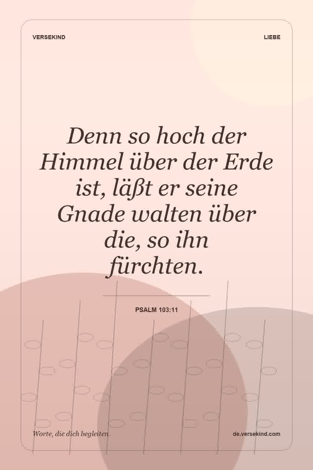 Denn so hoch der Himmel über der Erde ist, läßt er seine Gnade walten über die, so ihn fürchten. — Psalm 103:11