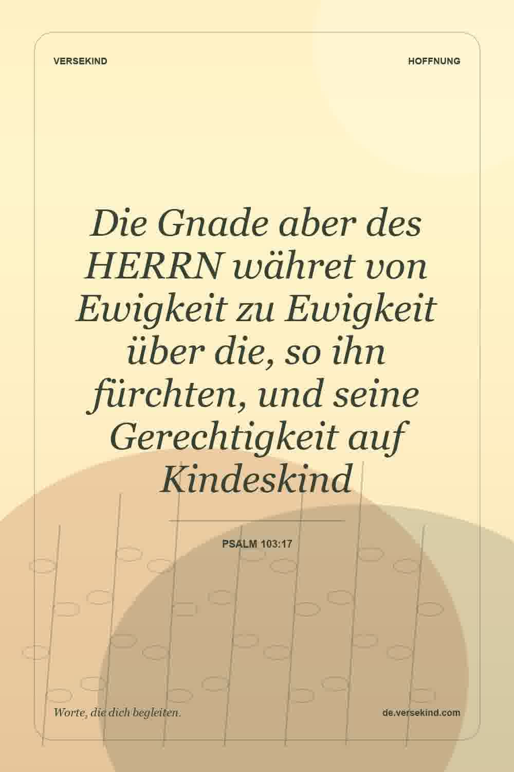 Die Gnade aber des HERRN währet von Ewigkeit zu Ewigkeit über die, so ihn fürchten, und seine Gerechtigkeit auf Kindeskind — Psalm 103:17