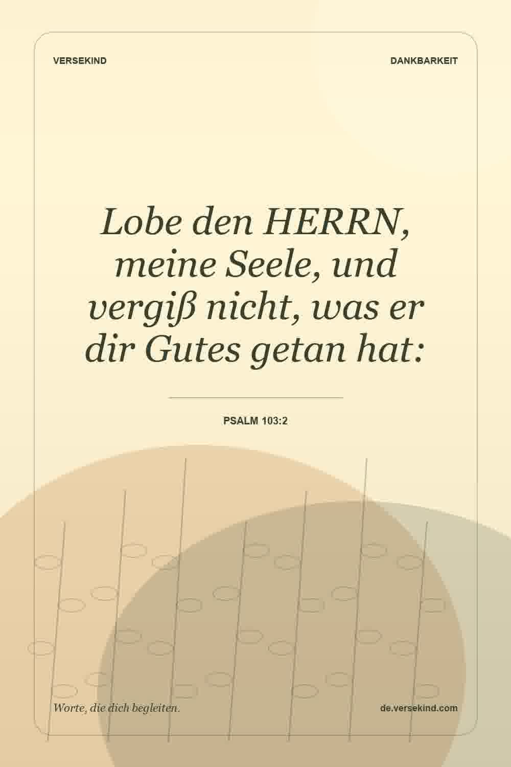Lobe den HERRN, meine Seele, und vergiß nicht, was er dir Gutes getan hat: — Psalm 103:2