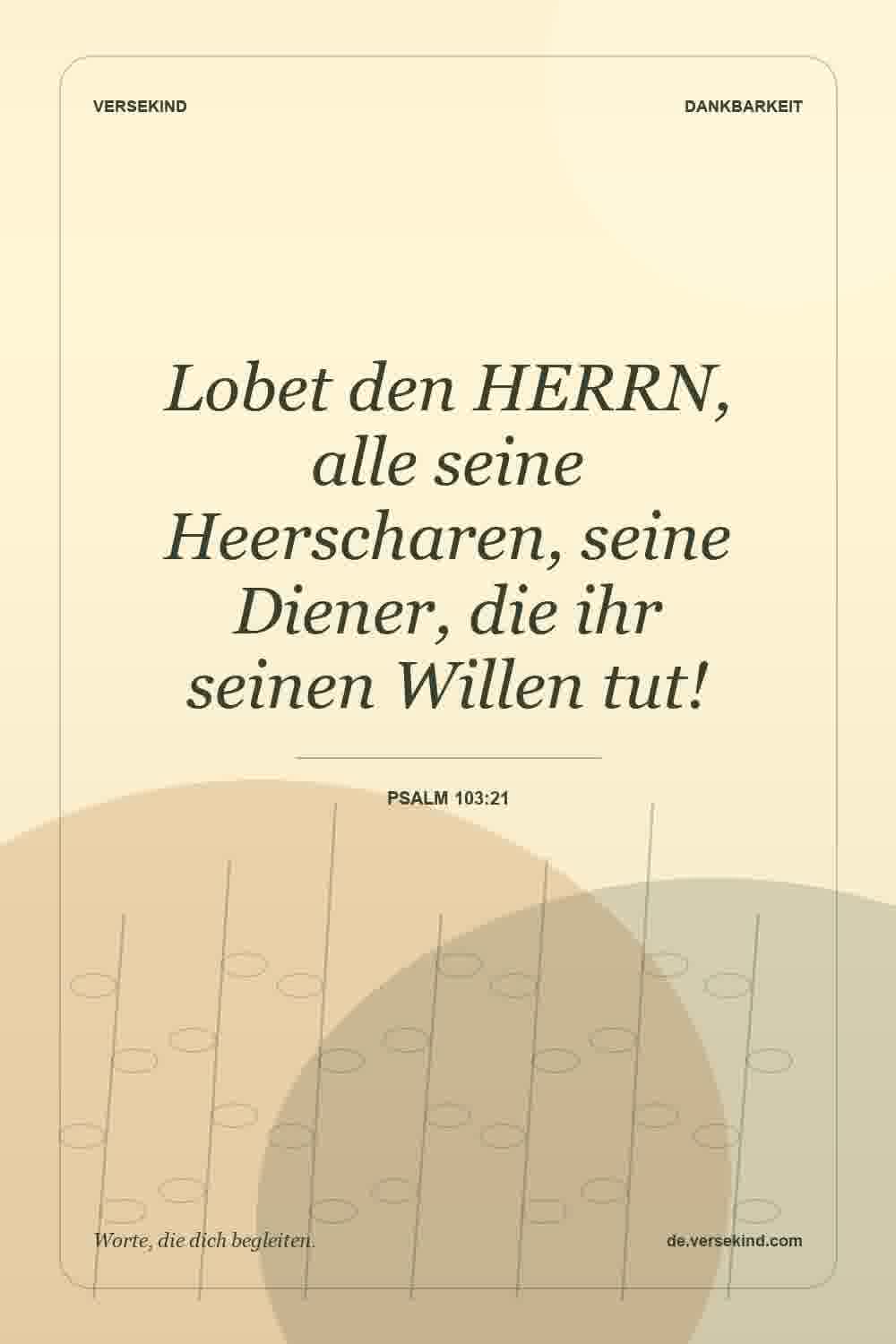 Lobet den HERRN, alle seine Heerscharen, seine Diener, die ihr seinen Willen tut! — Psalm 103:21
